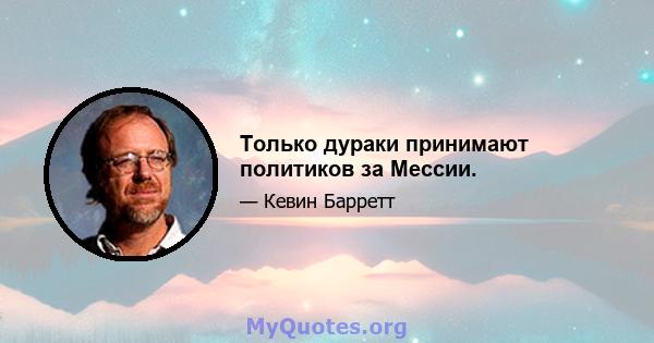 Только дураки принимают политиков за Мессии.