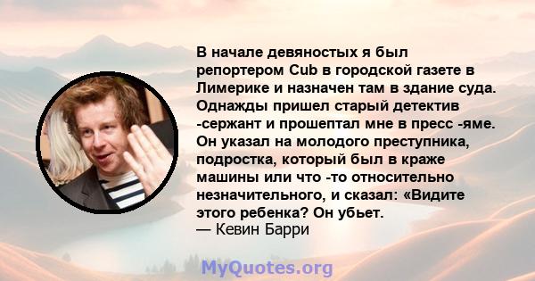 В начале девяностых я был репортером Cub в городской газете в Лимерике и назначен там в здание суда. Однажды пришел старый детектив -сержант и прошептал мне в пресс -яме. Он указал на молодого преступника, подростка,