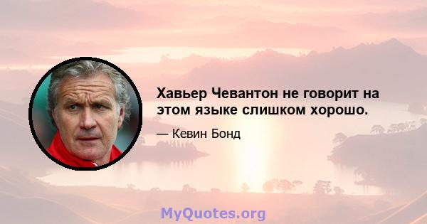 Хавьер Чевантон не говорит на этом языке слишком хорошо.