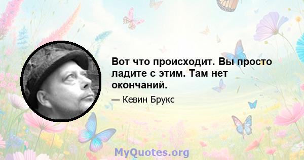 Вот что происходит. Вы просто ладите с этим. Там нет окончаний.