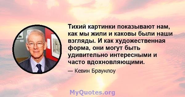 Тихий картинки показывают нам, как мы жили и каковы были наши взгляды. И как художественная форма, они могут быть удивительно интересными и часто вдохновляющими.