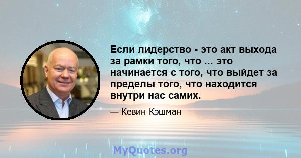 Если лидерство - это акт выхода за рамки того, что ... это начинается с того, что выйдет за пределы того, что находится внутри нас самих.