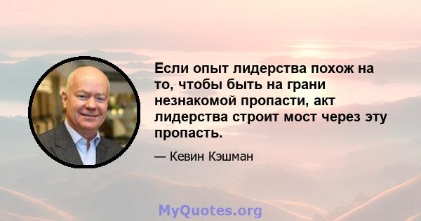 Если опыт лидерства похож на то, чтобы быть на грани незнакомой пропасти, акт лидерства строит мост через эту пропасть.