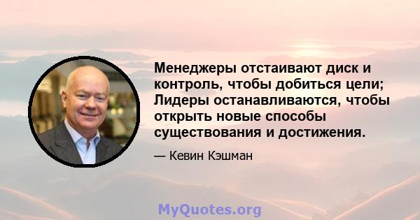 Менеджеры отстаивают диск и контроль, чтобы добиться цели; Лидеры останавливаются, чтобы открыть новые способы существования и достижения.