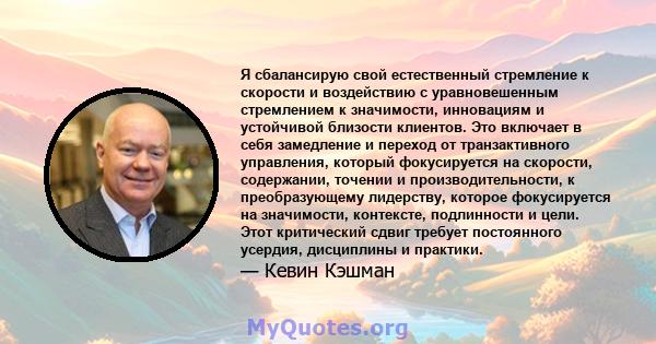 Я сбалансирую свой естественный стремление к скорости и воздействию с уравновешенным стремлением к значимости, инновациям и устойчивой близости клиентов. Это включает в себя замедление и переход от транзактивного