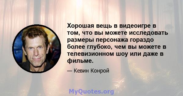 Хорошая вещь в видеоигре в том, что вы можете исследовать размеры персонажа гораздо более глубоко, чем вы можете в телевизионном шоу или даже в фильме.