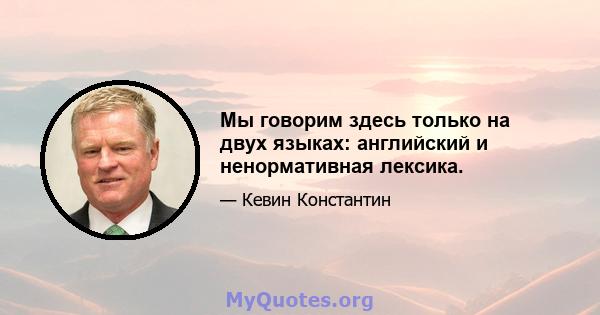 Мы говорим здесь только на двух языках: английский и ненормативная лексика.