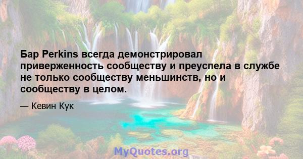 Бар Perkins всегда демонстрировал приверженность сообществу и преуспела в службе не только сообществу меньшинств, но и сообществу в целом.