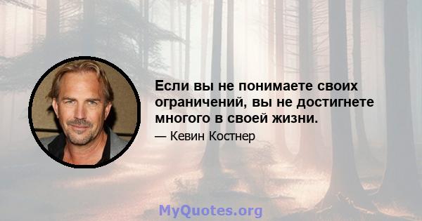 Если вы не понимаете своих ограничений, вы не достигнете многого в своей жизни.