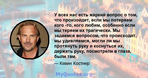 У всех нас есть жаркий вопрос о том, что произойдет, если мы потеряем кого -то, кого любим, особенно если мы теряем их трагически. Мы задаемся вопросом, что происходит, мы удивляемся, могли ли мы протянуть руку и