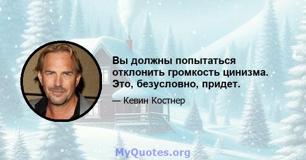 Вы должны попытаться отклонить громкость цинизма. Это, безусловно, придет.