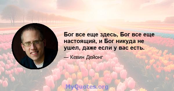 Бог все еще здесь, Бог все еще настоящий, и Бог никуда не ушел, даже если у вас есть.