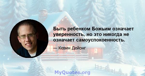 Быть ребенком Божьим означает уверенность, но это никогда не означает самоуспокоенность.