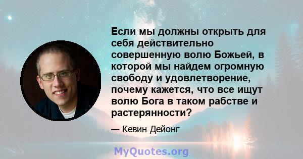 Если мы должны открыть для себя действительно совершенную волю Божьей, в которой мы найдем огромную свободу и удовлетворение, почему кажется, что все ищут волю Бога в таком рабстве и растерянности?