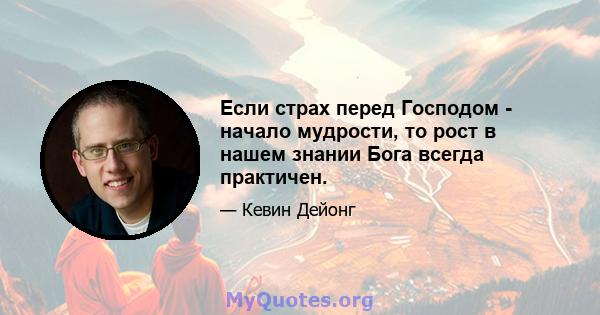 Если страх перед Господом - начало мудрости, то рост в нашем знании Бога всегда практичен.