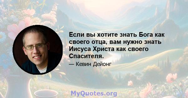 Если вы хотите знать Бога как своего отца, вам нужно знать Иисуса Христа как своего Спасителя.