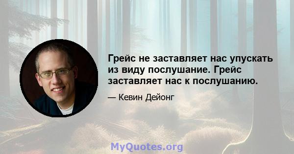 Грейс не заставляет нас упускать из виду послушание. Грейс заставляет нас к послушанию.