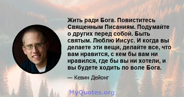 Жить ради Бога. Повиститесь Священным Писаниям. Подумайте о других перед собой. Быть святым. Люблю Иисус. И когда вы делаете эти вещи, делайте все, что вам нравится, с кем бы вам ни нравился, где бы вы ни хотели, и вы