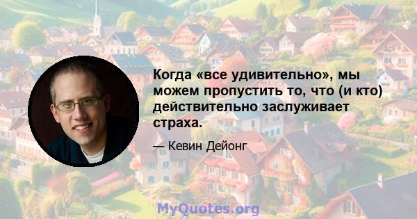 Когда «все удивительно», мы можем пропустить то, что (и кто) действительно заслуживает страха.