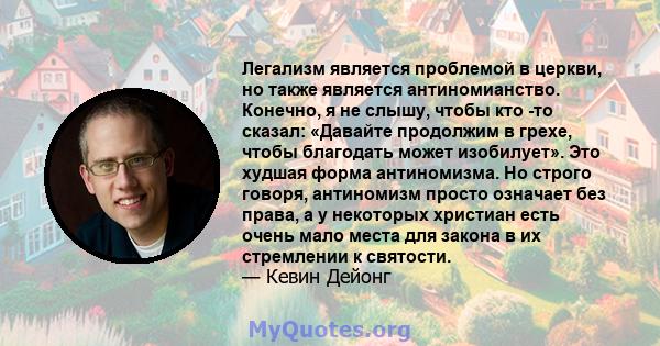 Легализм является проблемой в церкви, но также является антиномианство. Конечно, я не слышу, чтобы кто -то сказал: «Давайте продолжим в грехе, чтобы благодать может изобилует». Это худшая форма антиномизма. Но строго