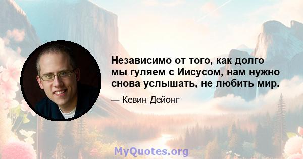 Независимо от того, как долго мы гуляем с Иисусом, нам нужно снова услышать, не любить мир.