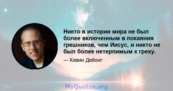 Никто в истории мира не был более включенным в покаяния грешников, чем Иисус, и никто не был более нетерпимым к греху.