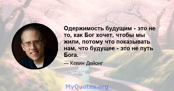 Одержимость будущим - это не то, как Бог хочет, чтобы мы жили, потому что показывать нам, что будущее - это не путь Бога.