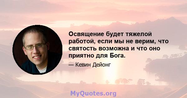 Освящение будет тяжелой работой, если мы не верим, что святость возможна и что оно приятно для Бога.