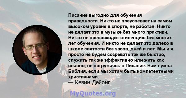 Писание выгодно для обучения праведности. Никто не преуспевает на самом высоком уровне в спорте, не работая. Никто не делает это в музыке без много практики. Никто не превосходит стипендию без многих лет обучения. И