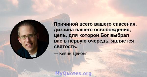 Причиной всего вашего спасения, дизайна вашего освобождения, цель, для которой Бог выбрал вас в первую очередь, является святость.