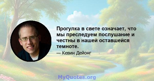 Прогулка в свете означает, что мы преследуем послушание и честны в нашей оставшейся темноте.