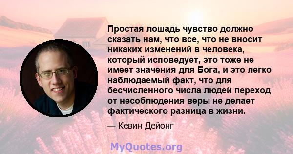 Простая лошадь чувство должно сказать нам, что все, что не вносит никаких изменений в человека, который исповедует, это тоже не имеет значения для Бога, и это легко наблюдаемый факт, что для бесчисленного числа людей