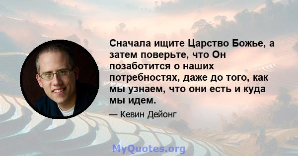 Сначала ищите Царство Божье, а затем поверьте, что Он позаботится о наших потребностях, даже до того, как мы узнаем, что они есть и куда мы идем.