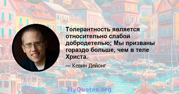 Толерантность является относительно слабой добродетелью; Мы призваны гораздо больше, чем в теле Христа.