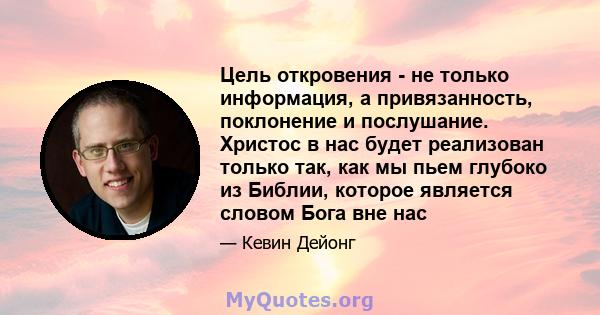 Цель откровения - не только информация, а привязанность, поклонение и послушание. Христос в нас будет реализован только так, как мы пьем глубоко из Библии, которое является словом Бога вне нас