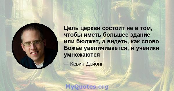 Цель церкви состоит не в том, чтобы иметь большее здание или бюджет, а видеть, как слово Божье увеличивается, и ученики умножаются