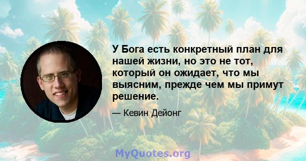 У Бога есть конкретный план для нашей жизни, но это не тот, который он ожидает, что мы выясним, прежде чем мы примут решение.