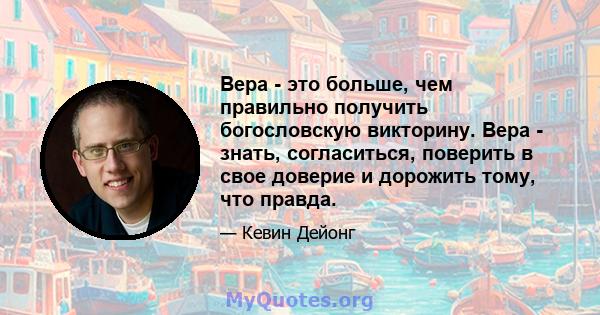 Вера - это больше, чем правильно получить богословскую викторину. Вера - знать, согласиться, поверить в свое доверие и дорожить тому, что правда.