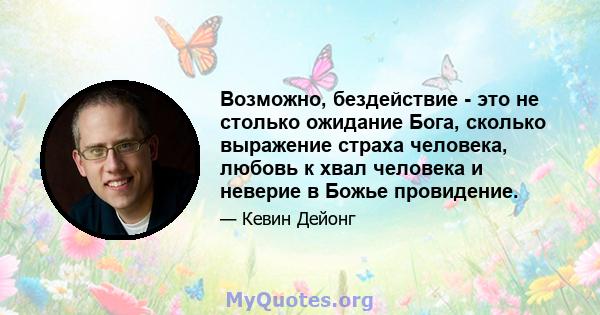 Возможно, бездействие - это не столько ожидание Бога, сколько выражение страха человека, любовь к хвал человека и неверие в Божье провидение.