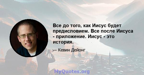 Все до того, как Иисус будет предисловием. Все после Иисуса - приложение. Иисус - это история.