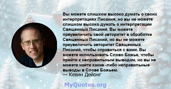 Вы можете слишком высоко думать о своих интерпретациях Писания, но вы не можете слишком высоко думать о интерпретации Священных Писаний. Вы можете преувеличить свой авторитет в обработке Священных Писаний, но вы не