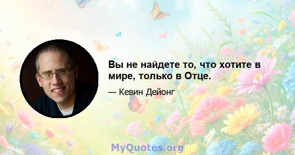 Вы не найдете то, что хотите в мире, только в Отце.