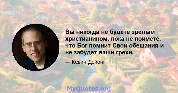 Вы никогда не будете зрелым христианином, пока не поймете, что Бог помнит Свои обещания и не забудет ваши грехи.