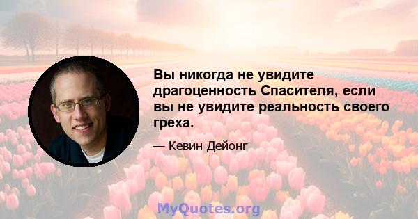 Вы никогда не увидите драгоценность Спасителя, если вы не увидите реальность своего греха.