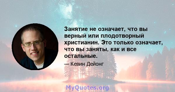 Занятие не означает, что вы верный или плодотворный христианин. Это только означает, что вы заняты, как и все остальные.