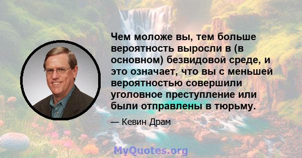 Чем моложе вы, тем больше вероятность выросли в (в основном) безвидовой среде, и это означает, что вы с меньшей вероятностью совершили уголовное преступление или были отправлены в тюрьму.