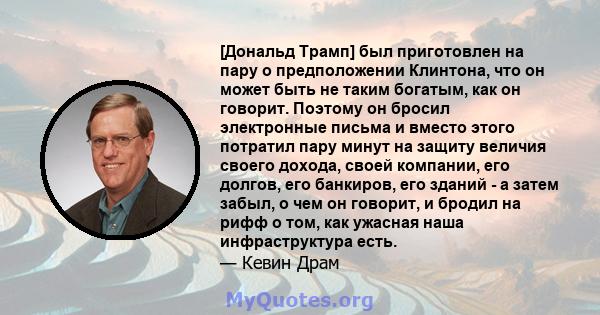 [Дональд Трамп] был приготовлен на пару о предположении Клинтона, что он может быть не таким богатым, как он говорит. Поэтому он бросил электронные письма и вместо этого потратил пару минут на защиту величия своего