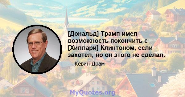 [Дональд] Трамп имел возможность покончить с [Хиллари] Клинтоном, если захотел, но он этого не сделал.