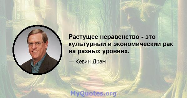 Растущее неравенство - это культурный и экономический рак на разных уровнях.