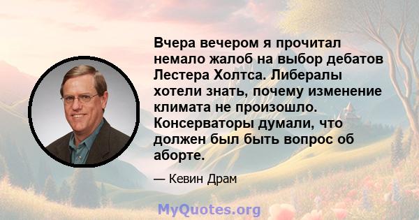 Вчера вечером я прочитал немало жалоб на выбор дебатов Лестера Холтса. Либералы хотели знать, почему изменение климата не произошло. Консерваторы думали, что должен был быть вопрос об аборте.